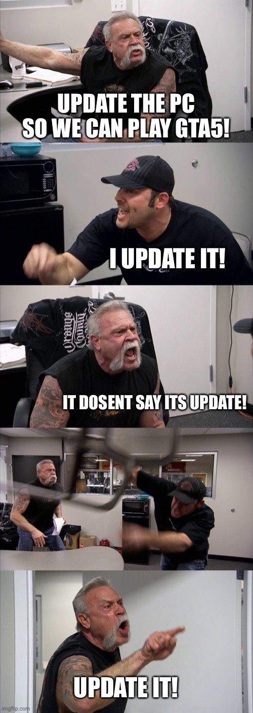 Gta5 game argument | UPDATE THE PC SO WE CAN PLAY GTA5! I UPDATE IT! IT DOSENT SAY ITS UPDATE! UPDATE IT! | image tagged in memes,american chopper argument,gta5 | made w/ Imgflip meme maker
