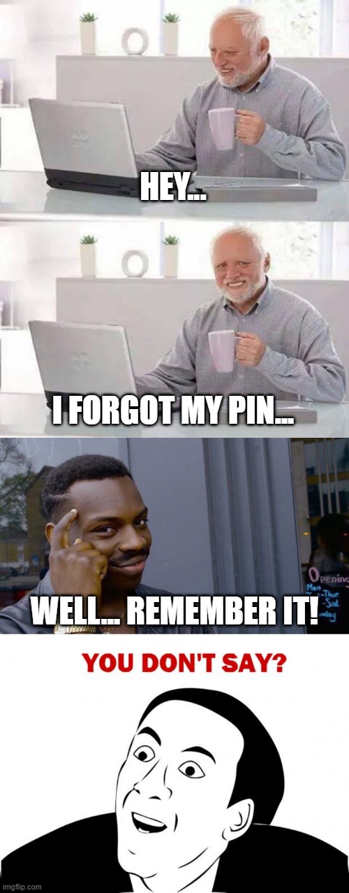 Think harder! REMEMBER IT! | HEY... I FORGOT MY PIN... WELL... REMEMBER IT! | image tagged in memes,hide the pain harold,roll safe think about it,you don't say | made w/ Imgflip meme maker