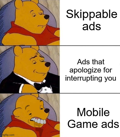Best,Better, Blurst |  Skippable ads; Ads that apologize for interrupting you; Mobile Game ads | image tagged in best better blurst,ads,tuxedo winnie the pooh,dank memes,funny memes,wholesome | made w/ Imgflip meme maker