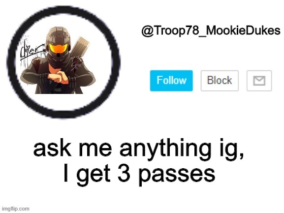 oh noes | ask me anything ig,
I get 3 passes | image tagged in troop78_mookiedukes | made w/ Imgflip meme maker