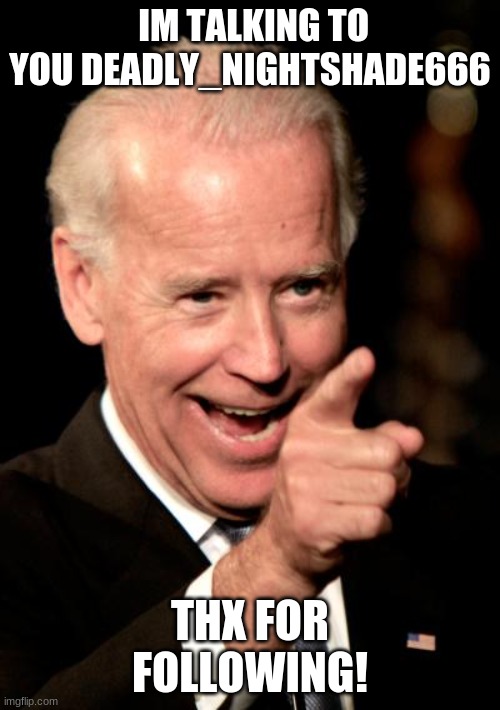 Smilin Biden | IM TALKING TO YOU DEADLY_NIGHTSHADE666; THX FOR FOLLOWING! | image tagged in memes,smilin biden | made w/ Imgflip meme maker