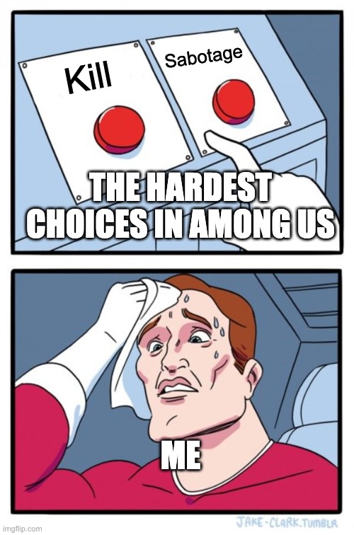 Two Buttons | Sabotage; Kill; THE HARDEST CHOICES IN AMONG US; ME | image tagged in memes,two buttons | made w/ Imgflip meme maker