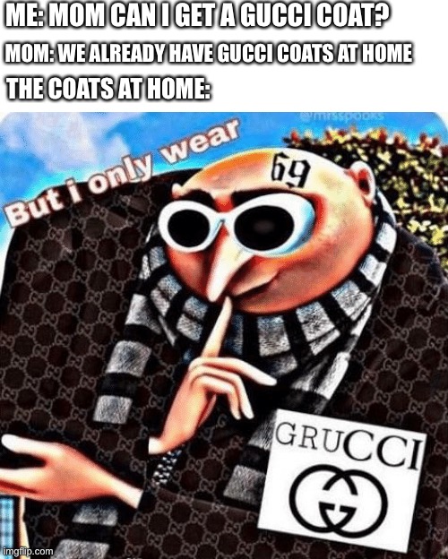 Grucci | ME: MOM CAN I GET A GUCCI COAT? MOM: WE ALREADY HAVE GUCCI COATS AT HOME; THE COATS AT HOME: | image tagged in grucci | made w/ Imgflip meme maker