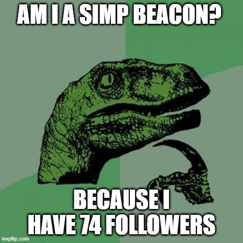 Philosoraptor | AM I A SIMP BEACON? BECAUSE I HAVE 74 FOLLOWERS | image tagged in memes,philosoraptor | made w/ Imgflip meme maker