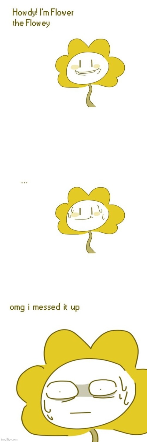 my first submission to the fun stream in a while | image tagged in flower the flowey,omg i messed it up | made w/ Imgflip meme maker