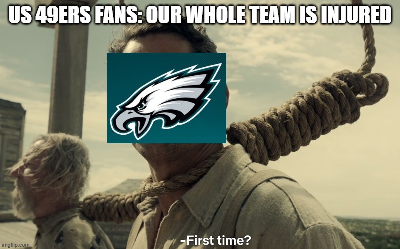 I just wanna sim to next season ;-; | US 49ERS FANS: OUR WHOLE TEAM IS INJURED | image tagged in first time,nfl,49ers,patriotic eagle,football,injuries | made w/ Imgflip meme maker