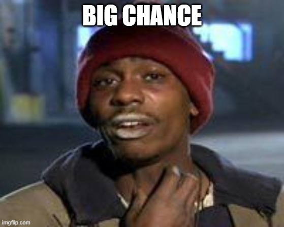 Tyrone Biggums The Addict | BIG CHANCE | image tagged in tyrone biggums the addict | made w/ Imgflip meme maker