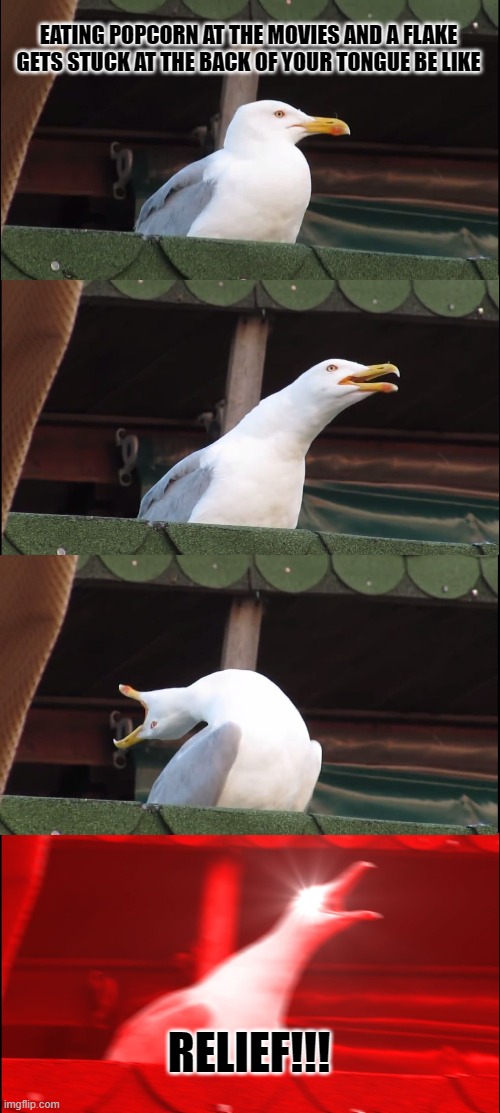 Popcorn | EATING POPCORN AT THE MOVIES AND A FLAKE GETS STUCK AT THE BACK OF YOUR TONGUE BE LIKE; RELIEF!!! | image tagged in memes,inhaling seagull | made w/ Imgflip meme maker