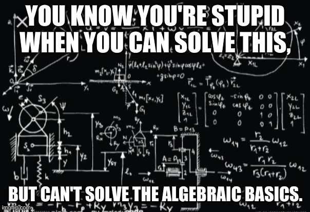 That Feeling when You can Solve The Hardest Problem, but not the Simplest Ones. | YOU KNOW YOU'RE STUPID WHEN YOU CAN SOLVE THIS, BUT CAN'T SOLVE THE ALGEBRAIC BASICS. | image tagged in complicated math | made w/ Imgflip meme maker