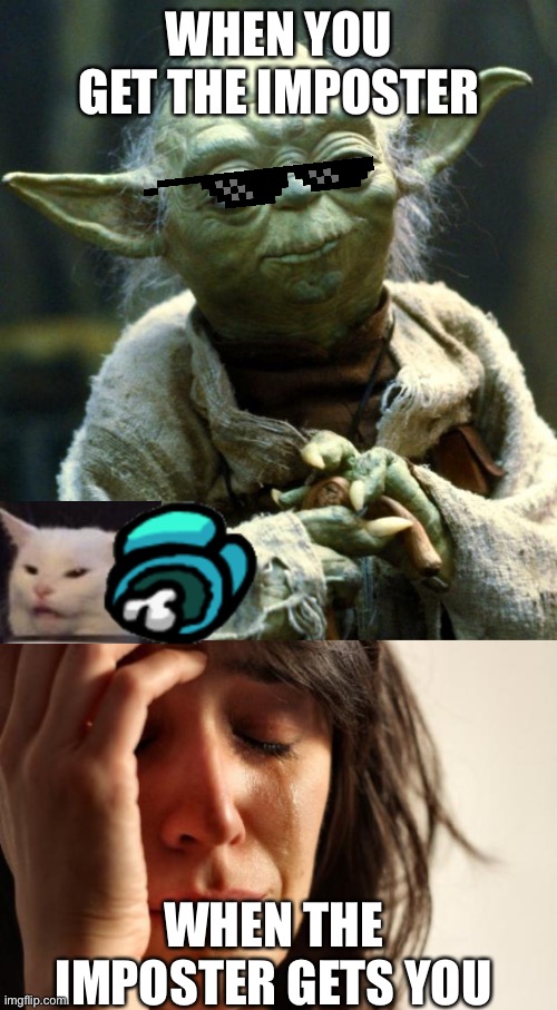 WHEN YOU GET THE IMPOSTER; WHEN THE IMPOSTER GETS YOU | image tagged in memes,star wars yoda,first world problems,cats | made w/ Imgflip meme maker