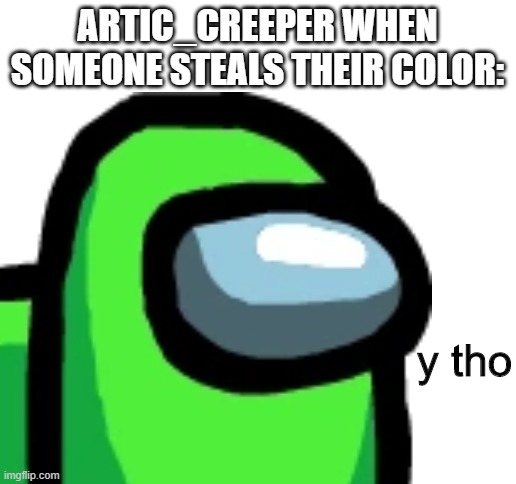 ARTIC_CREEPER WHEN SOMEONE STEALS THEIR COLOR:; y tho | image tagged in blank white template | made w/ Imgflip meme maker