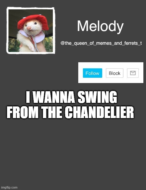hehe | I WANNA SWING FROM THE CHANDELIER | image tagged in my new template | made w/ Imgflip meme maker