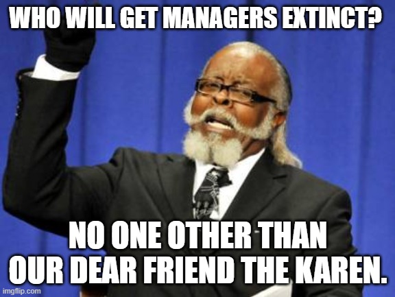 I know this isn't related to roblox or Among us. XD | WHO WILL GET MANAGERS EXTINCT? NO ONE OTHER THAN OUR DEAR FRIEND THE KAREN. | image tagged in memes,too damn high | made w/ Imgflip meme maker