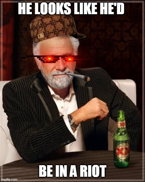 this man I've seen him before | HE LOOKS LIKE HE'D; BE IN A RIOT | image tagged in memes,the most interesting man in the world | made w/ Imgflip meme maker