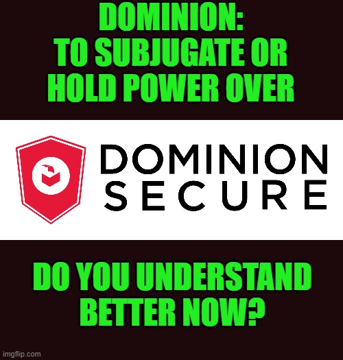 yep | DOMINION: TO SUBJUGATE OR HOLD POWER OVER; DO YOU UNDERSTAND BETTER NOW? | image tagged in democrats,election 2020,election fraud,communist,joe biden | made w/ Imgflip meme maker
