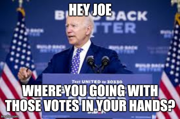 Joe Biden Vote Hidin | HEY JOE; WHERE YOU GOING WITH THOSE VOTES IN YOUR HANDS? | image tagged in political meme | made w/ Imgflip meme maker