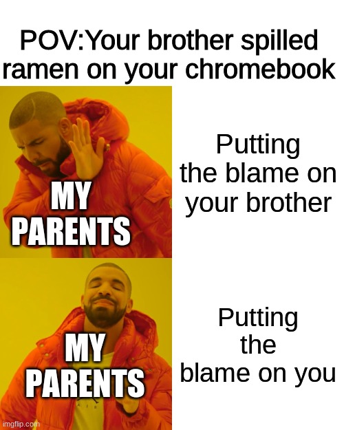 This happened and i am mad. PLease help comfort me. I wanna hurt myself so bad | POV:Your brother spilled ramen on your chromebook; Putting the blame on your brother; MY PARENTS; Putting the blame on you; MY PARENTS | image tagged in memes,drake hotline bling | made w/ Imgflip meme maker