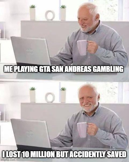 Hide the Pain Harold | ME PLAYING GTA SAN ANDREAS GAMBLING; I LOST 10 MILLION BUT ACCIDENTLY SAVED | image tagged in memes,hide the pain harold | made w/ Imgflip meme maker
