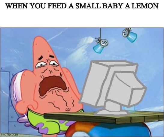 Patrick Star cringing | WHEN YOU FEED A SMALL BABY A LEMON | image tagged in patrick star cringing | made w/ Imgflip meme maker