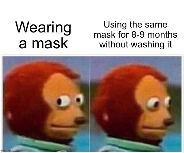 I’m healthy and I know it, snivel snivel snivel snivel yea, snivel yea | Using the same mask for 8-9 months without washing it; Wearing a mask | image tagged in memes,monkey puppet | made w/ Imgflip meme maker