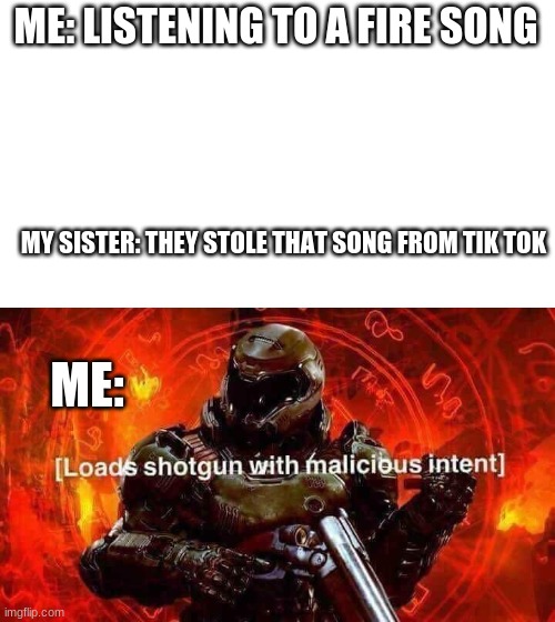 Listen here u little s**t | ME: LISTENING TO A FIRE SONG; MY SISTER: THEY STOLE THAT SONG FROM TIK TOK; ME: | image tagged in starter pack,loads shotgun with malicious intent | made w/ Imgflip meme maker