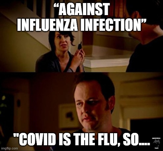 It's the flu | “AGAINST INFLUENZA INFECTION”; "COVID IS THE FLU, SO.... | image tagged in well he's a guy so | made w/ Imgflip meme maker