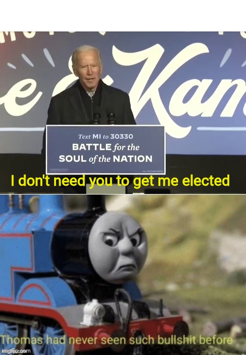 thomas bullshit | I don't need you to get me elected | image tagged in thomas bullshit | made w/ Imgflip meme maker