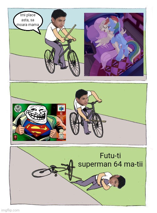 Meme cu Copilul De Aur, un manelist brony care da laba pe poneii în loc de femei | Imi place asta, sa moara mama; Futu-ti superman 64 ma-tii | image tagged in memes,bike fall,copilul de aur,mlp fim,superman 64,funny | made w/ Imgflip meme maker