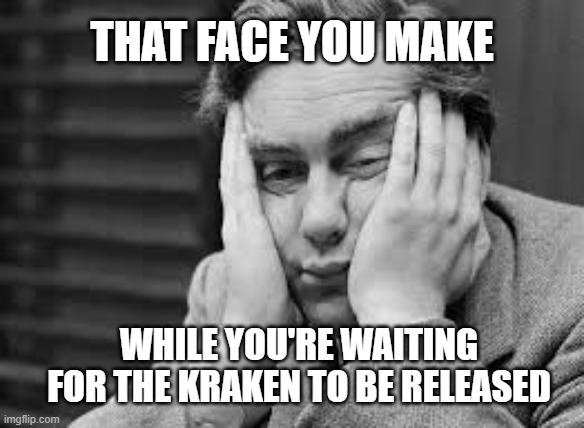 Release the Kraken | THAT FACE YOU MAKE; WHILE YOU'RE WAITING FOR THE KRAKEN TO BE RELEASED | image tagged in boredom | made w/ Imgflip meme maker