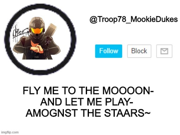 Troop78_MookieDukes | FLY ME TO THE MOOOON-
AND LET ME PLAY- 
AMOGNST THE STAARS~ | image tagged in troop78_mookiedukes | made w/ Imgflip meme maker