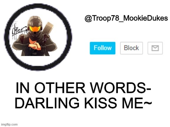 Troop78_MookieDukes | IN OTHER WORDS-
DARLING KISS ME~ | image tagged in troop78_mookiedukes | made w/ Imgflip meme maker