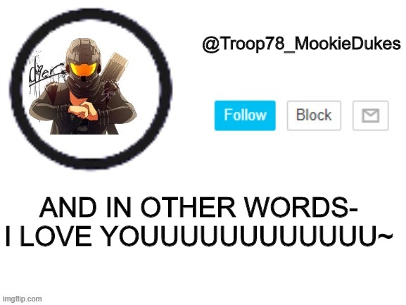 Troop78_MookieDukes | AND IN OTHER WORDS-
I LOVE YOUUUUUUUUUUUU~ | image tagged in troop78_mookiedukes | made w/ Imgflip meme maker