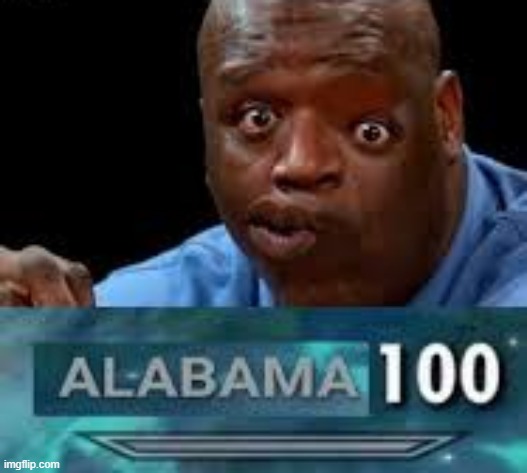 Alabama 100 | image tagged in alabama 100 | made w/ Imgflip meme maker