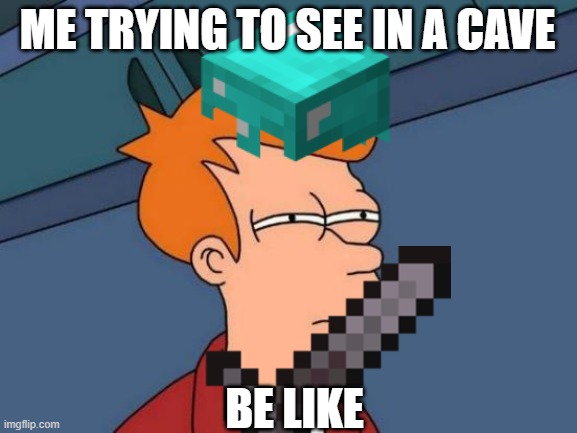 cave sight | ME TRYING TO SEE IN A CAVE; BE LIKE | image tagged in relatable | made w/ Imgflip meme maker