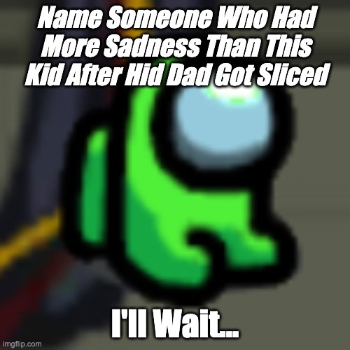 Adopt Him | Name Someone Who Had More Sadness Than This Kid After Hid Dad Got Sliced; I'll Wait... | image tagged in adopt him | made w/ Imgflip meme maker