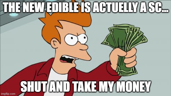 Shut Up And Take My Money Fry Meme | THE NEW EDIBLE IS ACTUELLY A SC... SHUT AND TAKE MY MONEY | image tagged in memes,shut up and take my money fry | made w/ Imgflip meme maker