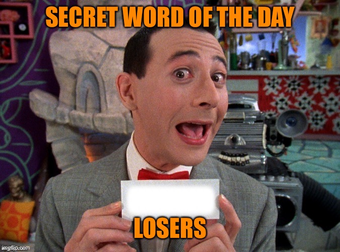 Pee Wee Secret Word | SECRET WORD OF THE DAY LOSERS | image tagged in pee wee secret word | made w/ Imgflip meme maker