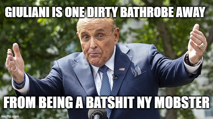 Giuliani | GIULIANI IS ONE DIRTY BATHROBE AWAY; FROM BEING A BATSHIT NY MOBSTER | image tagged in politics | made w/ Imgflip meme maker