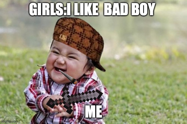 lol | GIRLS:I LIKE  BAD BOY; ME | image tagged in memes | made w/ Imgflip meme maker