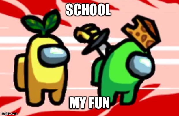 Among Us Stab | SCHOOL; MY FUN | image tagged in among us stab | made w/ Imgflip meme maker