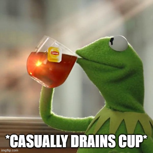 But That's None Of My Business Meme | *CASUALLY DRAINS CUP* | image tagged in memes,but that's none of my business,kermit the frog | made w/ Imgflip meme maker