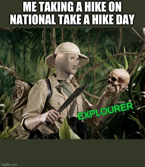 national take a hike day | ME TAKING A HIKE ON NATIONAL TAKE A HIKE DAY | image tagged in explourer | made w/ Imgflip meme maker
