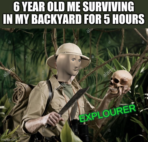 explourer | 6 YEAR OLD ME SURVIVING IN MY BACKYARD FOR 5 HOURS | image tagged in explourer | made w/ Imgflip meme maker