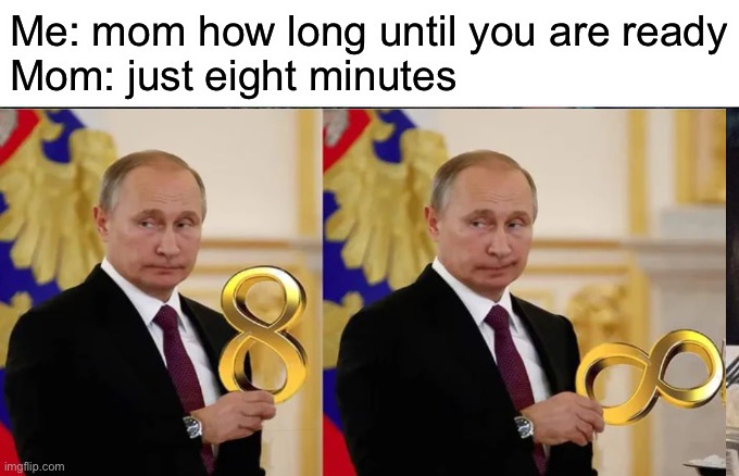 Just 8 mins | Me: mom how long until you are ready
Mom: just eight minutes | image tagged in putin | made w/ Imgflip meme maker