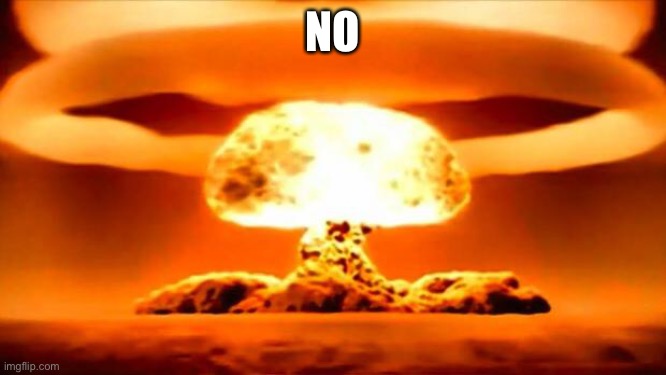Atomic Bomb | NO | image tagged in atomic bomb | made w/ Imgflip meme maker