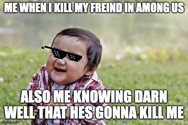Evil Toddler | ME WHEN I KILL MY FREIND IN AMONG US; ALSO ME KNOWING DARN WELL THAT HES GONNA KILL ME | image tagged in memes,evil toddler | made w/ Imgflip meme maker