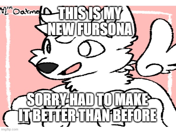 THIS IS MY NEW FURSONA; SORRY HAD TO MAKE IT BETTER THAN BEFORE | made w/ Imgflip meme maker