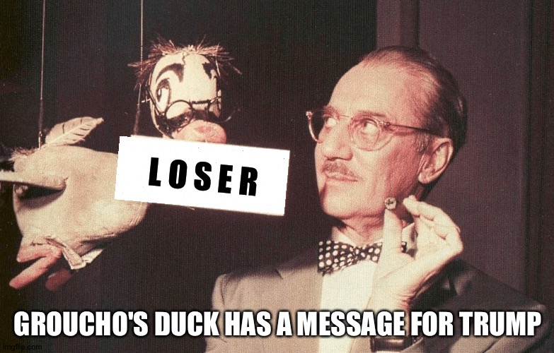 L O S E R GROUCHO'S DUCK HAS A MESSAGE FOR TRUMP | made w/ Imgflip meme maker