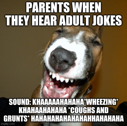 laughing dog | PARENTS WHEN THEY HEAR ADULT JOKES; SOUND: KHAAAAAHAHAHA*WHEEZING* KHAHAAHAHAHA *COUGHS AND GRUNTS* HAHAHAHAHAHAHAHHAHAHAHA | image tagged in laughing dog | made w/ Imgflip meme maker