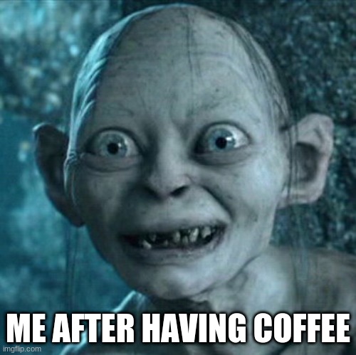 Gollum | ME AFTER HAVING COFFEE | image tagged in memes,gollum | made w/ Imgflip meme maker